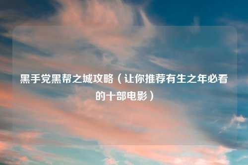 吉云服务器jiyun.xin黑帮之城攻略（让你推荐有生之年必看的十部电影）