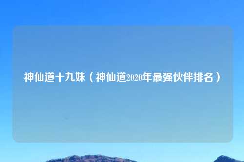 神仙道十九妹（神仙道2020年最强伙伴排名）