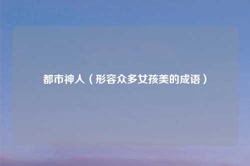 都市神人（形容众多女孩美的成语）