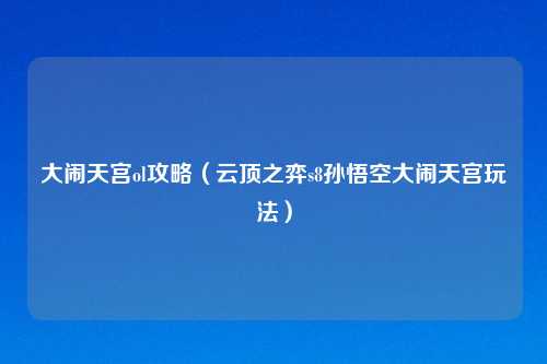大闹天宫ol攻略（云顶之弈s8孙悟空大闹天宫玩法）
