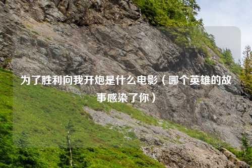 为了胜利向我开炮是什么电影(哪个英雄的故事感染了你)