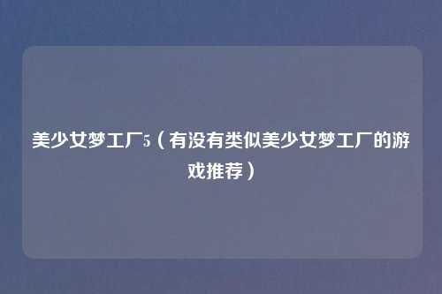 美少女梦工厂5（有没有类似美少女梦工厂的游戏推荐）
