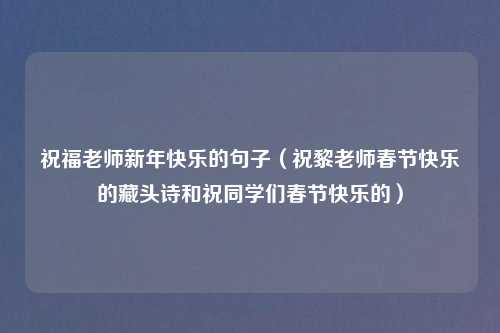 祝福老师新年快乐的句子(祝黎老师春节快乐的藏头诗和祝同学们春节快乐的)