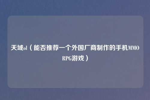 天域ol(能否推荐一个外国厂商 的手机MMORPG游戏)