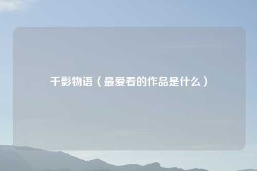 千影物语（更爱看的作品是什么）