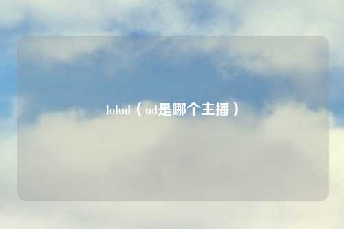 lolud（ud是哪个主播）