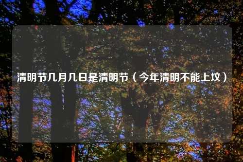 清明节几月几日是清明节（今年清明不能上坟）