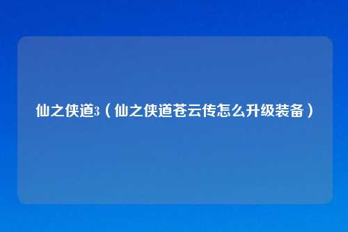 仙之侠道3（仙之侠道苍云传怎么升级装备）