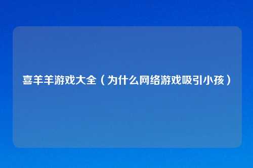 喜羊羊游戏大全(为什么 游戏吸引小孩)