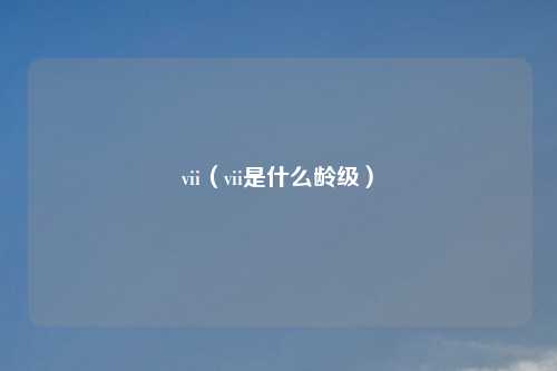 vii(vii是什么龄级)