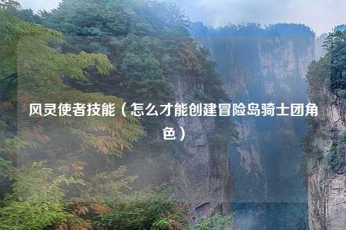 风灵使者技能（怎么才能创建冒险岛骑士团角色）