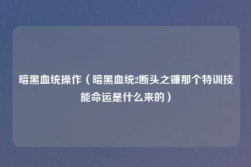暗黑血统操作（暗黑血统2断头之镰那个特训技能命运是什么来的）