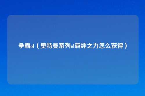 争霸ol（奥特曼系列ol羁绊之力怎么获得）