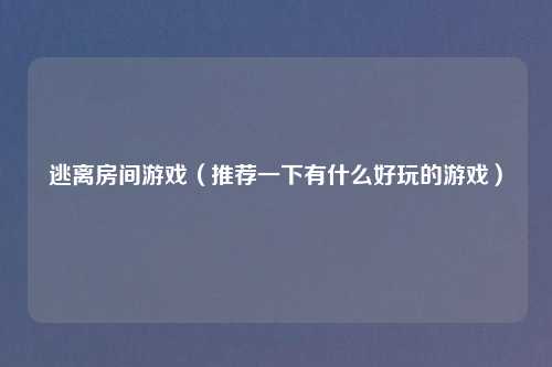 逃离房间游戏（推荐一下有什么好玩的游戏）
