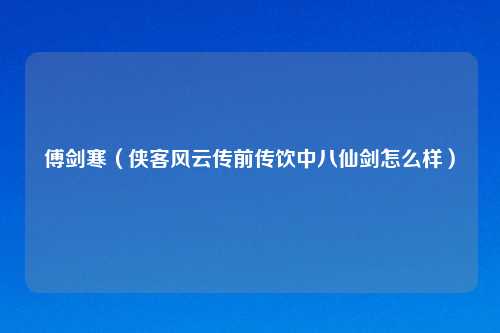 傅剑寒(侠客风云传前传饮中八仙剑怎么样)