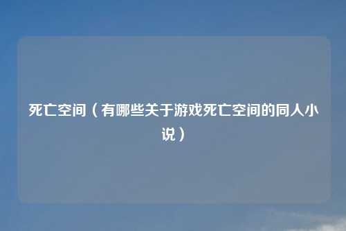 死亡空间(有哪些关于游戏死亡空间的同人小说)