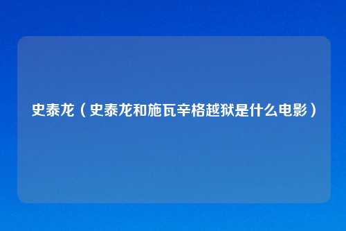 史泰龙(史泰龙和施瓦辛格越狱是什么电影)