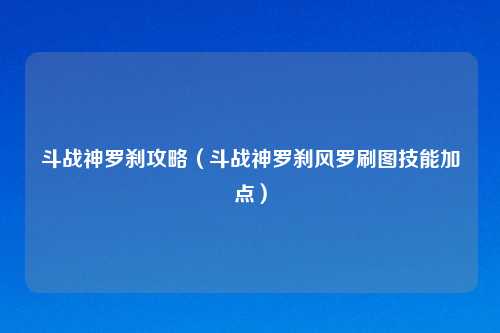 斗战神罗刹攻略(斗战神罗刹风罗刷图技能加点)