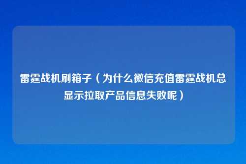 雷霆战机刷箱子（为什么微信充值雷霆战机总显示拉取产品信息失败呢）