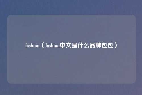 fashion(fashion中文是什么品牌包包)