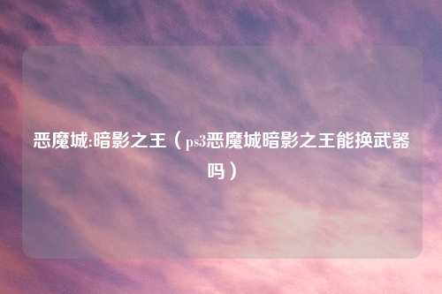 恶魔城:暗影之王（ps3恶魔城暗影之王能换武器吗）