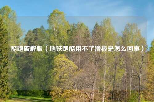 酷跑破解版（地铁跑酷用不了滑板是怎么回事）