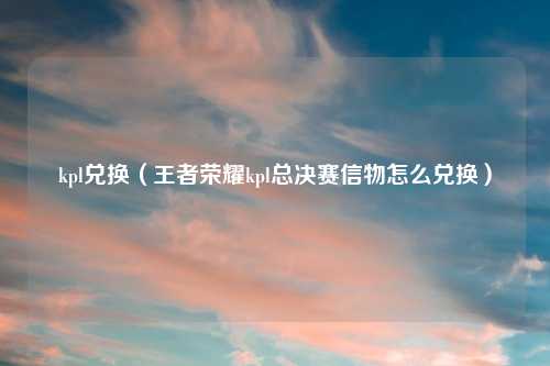 kpl兑换（王者荣耀kpl总决赛信物怎么兑换）