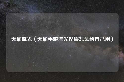 天谕流光（天谕手游流光涅磐怎么给自己用）