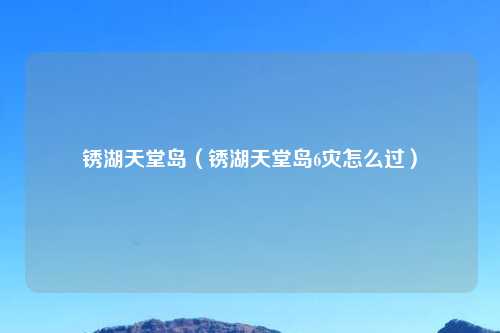 锈湖天堂岛（锈湖天堂岛6灾怎么过）