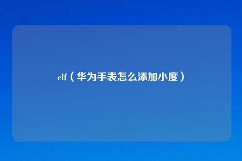 elf（华为手表怎么添加小度）