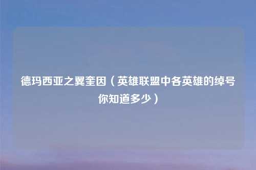 德玛西亚之翼奎因（英雄联盟中各英雄的绰号你知道多少）