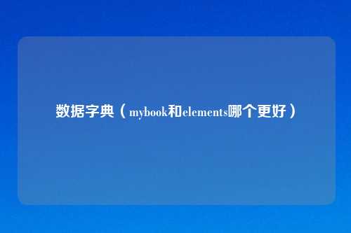 数据字典（mybook和elements哪个更好）