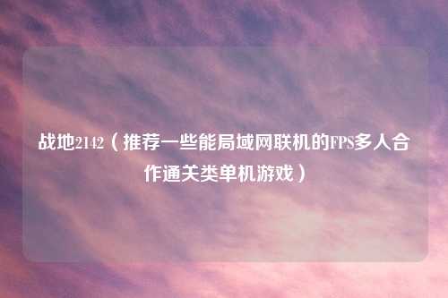 战地2142（推荐一些能局域网联机的FPS多人合作通关类单机游戏）