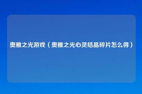 奥雅之光游戏(奥雅之光心灵结晶碎片怎么得)