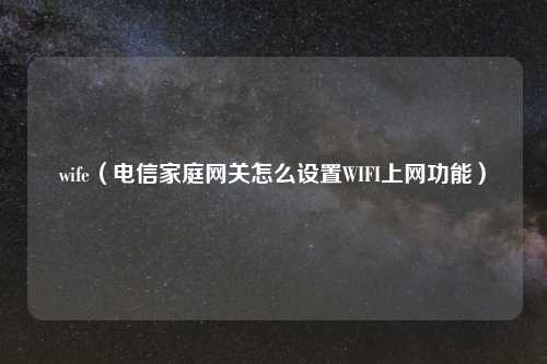 wife（电信家庭网关怎么设置WIFI上网功能）