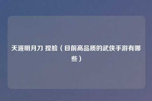 天涯明月刀 捏脸（目前高品质的武侠手游有哪些）