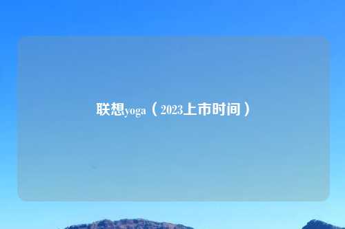 联想yoga(2023上市时间)