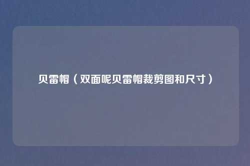 贝雷帽(双面呢贝雷帽裁剪图和尺寸)
