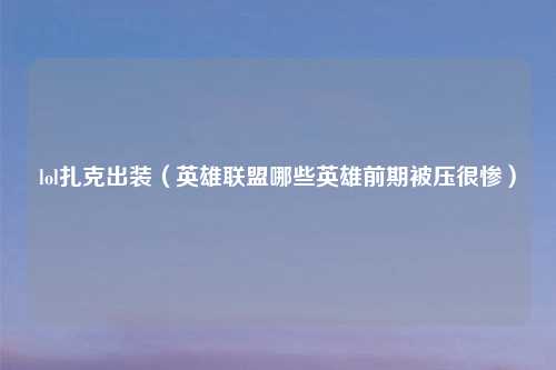 lol扎克出装（英雄联盟哪些英雄前期被压很惨）