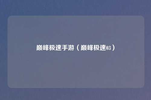 巅峰极速手游（巅峰极速03）