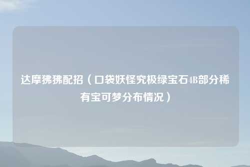 达摩狒狒配招（口袋妖怪究极绿宝石4B部分稀有宝可梦分布情况）