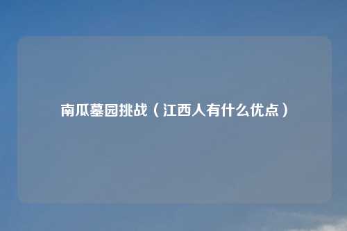 南瓜墓园挑战（江西人有什么优点）