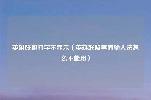 英雄联盟打字不显示（英雄联盟里面输入法怎么不能用）