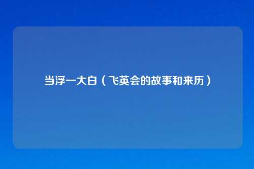 当浮一大白(飞英会的故事和来历)