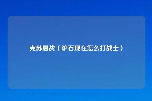 克苏恩战（炉石现在怎么打战士）