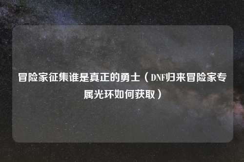 冒险家征集谁是真正的勇士（DNF归来冒险家专属光环如何获取）