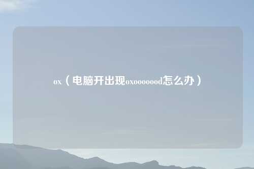 ox(电脑开出现oxooooood怎么办)
