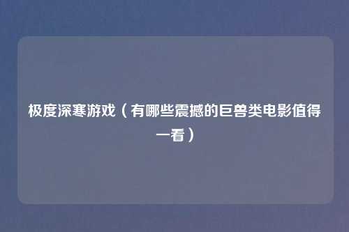 极度深寒游戏（有哪些震撼的巨兽类电影值得一看）