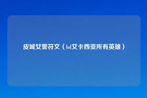 皮城女警符文（lol艾卡西亚所有英雄）