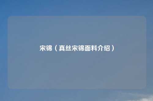 宋锦（真丝宋锦面料介绍）